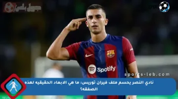نادي النصر يحسم ملف فيران توريس: ما هي الأبعاد الحقيقية لهذه الصفقة؟